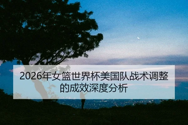 nian-nv-lan-shi-jie-bei-mei-guo-dui-zhan-shu-tiao-zheng-de-cheng-xiao-shen-du-fen-xi-2-136.jpg