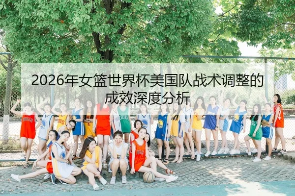 2026年女篮世界杯美国队战术调整的成效深度分析
