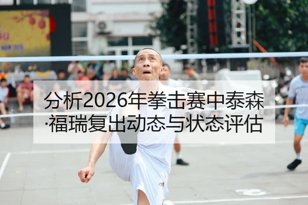 分析2026年拳击赛中泰森·福瑞复出动态与状态评估