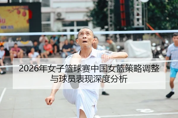 2026年女子篮球赛中国女篮策略调整与球员表现深度分析