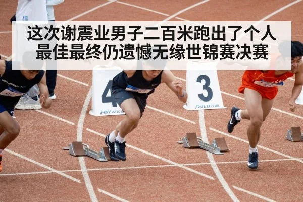 这次谢震业男子二百米跑出了个人最佳最终仍遗憾无缘世锦赛决赛