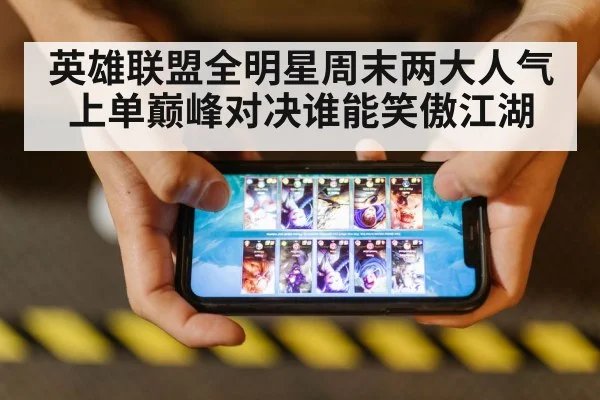 英雄联盟全明星周末两大人气上单巅峰对决谁能笑傲江湖
