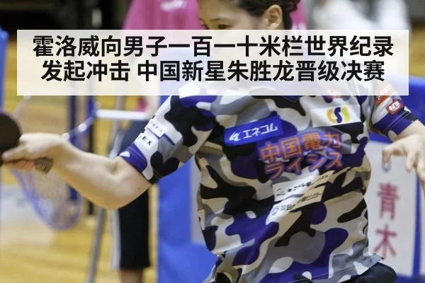霍洛威向男子一百一十米栏世界纪录发起冲击 中国新星朱胜龙晋级决赛