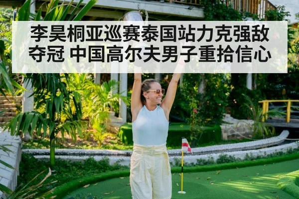 李昊桐亚巡赛泰国站力克强敌夺冠 中国高尔夫男子重拾信心