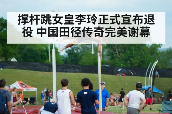 撑杆跳女皇李玲正式宣布退役 中国田径传奇完美谢幕
