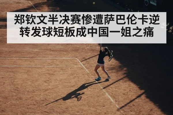 郑钦文半决赛惨遭萨巴伦卡逆转发球短板成中国一姐之痛